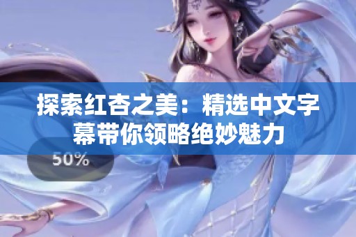 探索紅杏之美：精選中文字幕帶你領略絕妙魅力