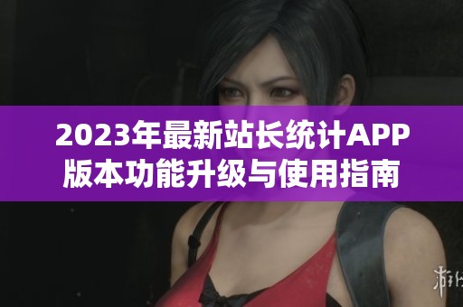 2023年最新站長統計APP版本功能升級與使用指南