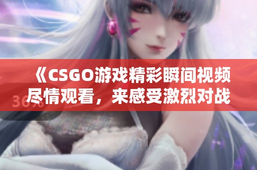 《CSGO游戲精彩瞬間視頻盡情觀看，來感受激烈對戰吧》
