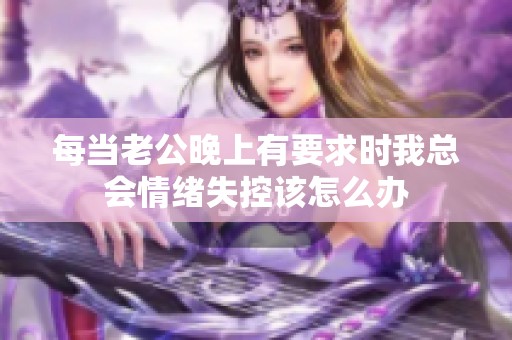 每當(dāng)老公晚上有要求時(shí)我總會(huì)情緒失控該怎么辦