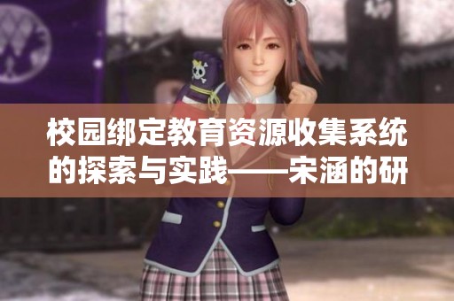 校園綁定教育資源收集系統的探索與實踐——宋涵的研究分析