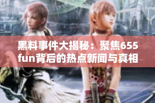 黑料事件大揭秘：聚焦655fun背后的熱點新聞與真相