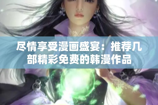 盡情享受漫畫盛宴：推薦幾部精彩免費(fèi)的韓漫作品