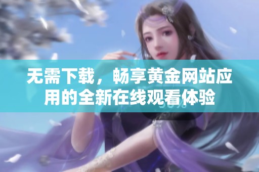 無需下載，暢享黃金網站應用的全新在線觀看體驗