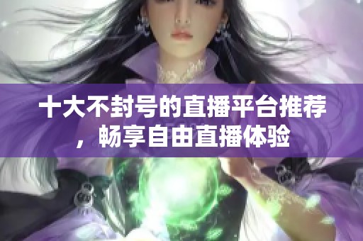 十大不封號的直播平臺推薦，暢享自由直播體驗