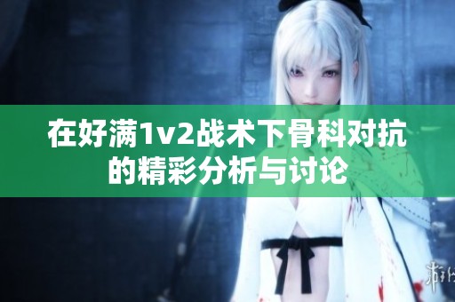 在好滿1v2戰術下骨科對抗的精彩分析與討論