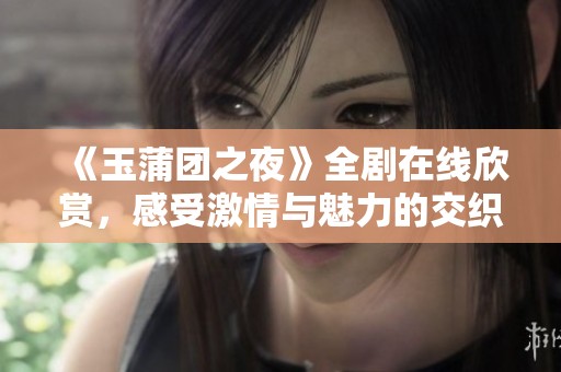 《玉蒲團之夜》全劇在線欣賞，感受激情與魅力的交織