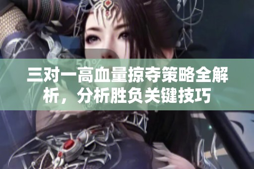 三對一高血量掠奪策略全解析，分析勝負關鍵技巧