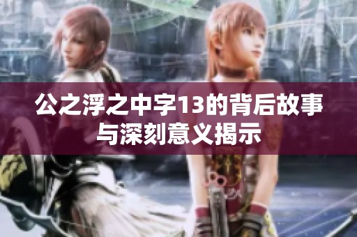 公之浮之中字13的背后故事與深刻意義揭示