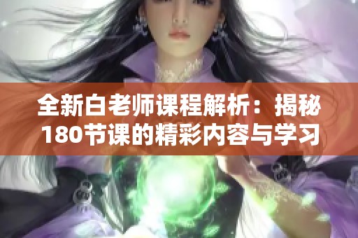 全新白老師課程解析：揭秘180節課的精彩內容與學習方法