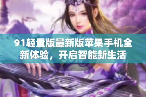 91輕量版最新版蘋果手機全新體驗，開啟智能新生活