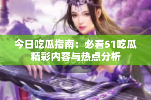 今日吃瓜指南：必看51吃瓜精彩內容與熱點分析