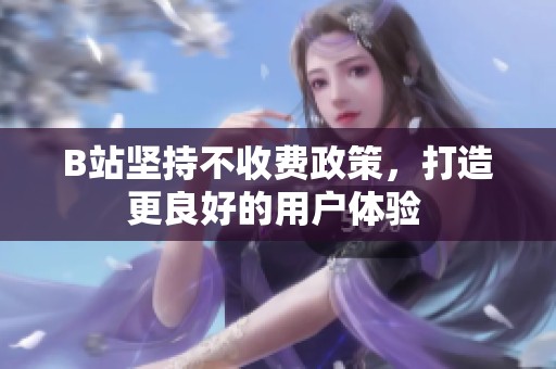 B站堅(jiān)持不收費(fèi)政策，打造更良好的用戶體驗(yàn) 
