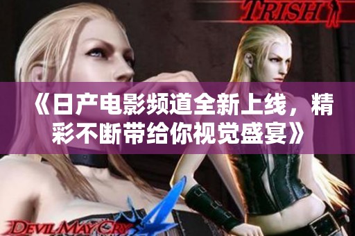 《日產(chǎn)電影頻道全新上線，精彩不斷帶給你視覺盛宴》