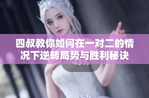 四叔教你如何在一對二的情況下逆轉局勢與勝利秘訣