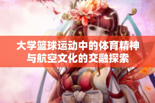 大學籃球運動中的體育精神與航空文化的交融探索