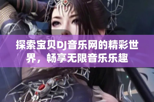 探索寶貝DJ音樂網的精彩世界，暢享無限音樂樂趣