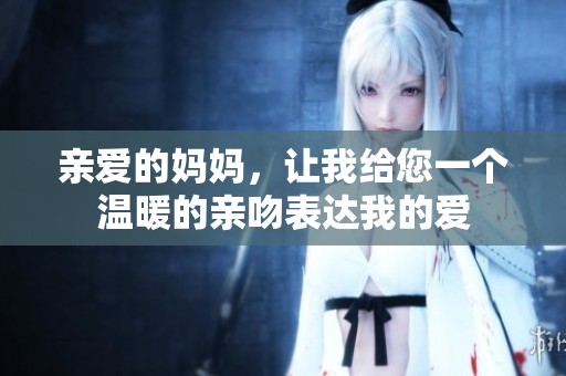 親愛的媽媽，讓我給您一個溫暖的親吻表達我的愛