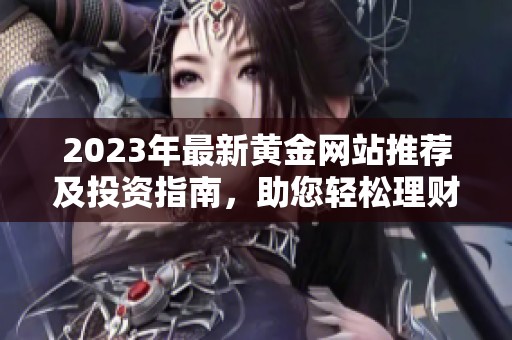 2023年最新黃金網站推薦及投資指南，助您輕松理財