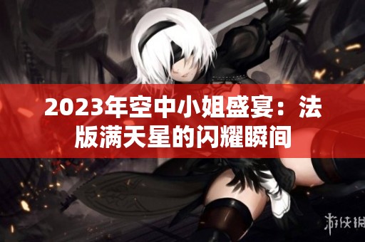 2023年空中小姐盛宴：法版滿天星的閃耀瞬間