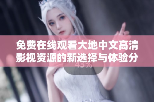 免費在線觀看大地中文高清影視資源的新選擇與體驗分享