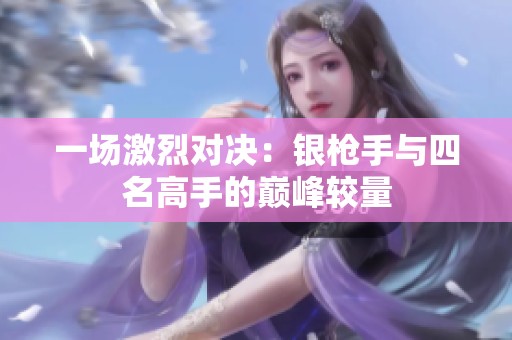 一場激烈對決：銀槍手與四名高手的巔峰較量