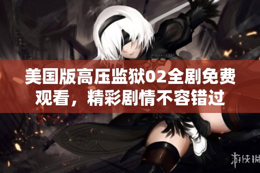 美國版高壓監(jiān)獄02全劇免費觀看，精彩劇情不容錯過