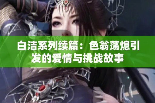 白潔系列續篇：色翁蕩熄引發的愛情與挑戰故事