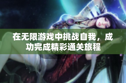 在無(wú)限游戲中挑戰(zhàn)自我，成功完成精彩通關(guān)旅程