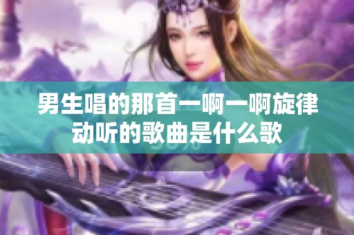 男生唱的那首一啊一啊旋律動聽的歌曲是什么歌