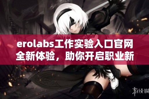 erolabs工作實驗入口官網全新體驗，助你開啟職業新篇章