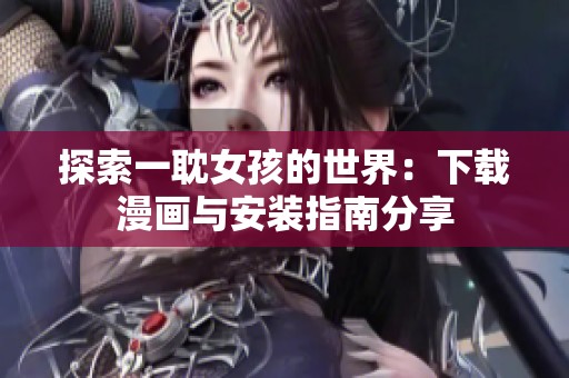 探索一耽女孩的世界：下載漫畫與安裝指南分享