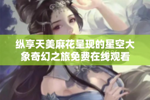 縱享天美麻花呈現的星空大象奇幻之旅免費在線觀看