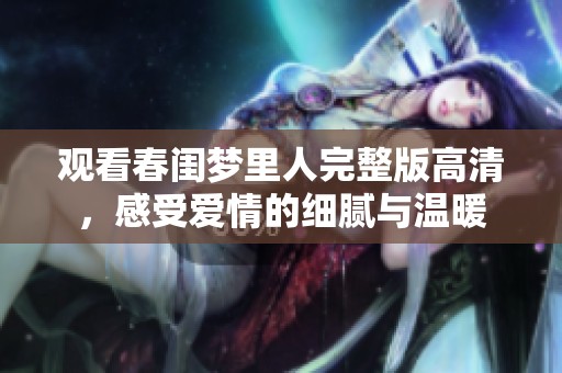 觀看春閨夢里人完整版高清，感受愛情的細膩與溫暖