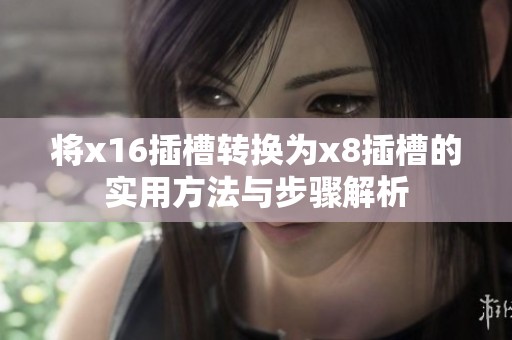 將x16插槽轉(zhuǎn)換為x8插槽的實(shí)用方法與步驟解析