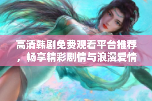 高清韓劇免費觀看平臺推薦，暢享精彩劇情與浪漫愛情