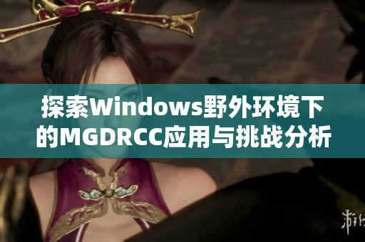 探索Windows野外環境下的MGDRCC應用與挑戰分析