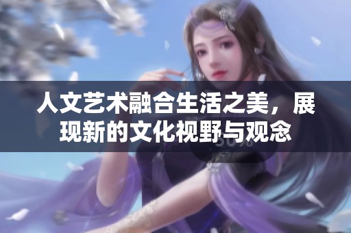 人文藝術融合生活之美，展現新的文化視野與觀念