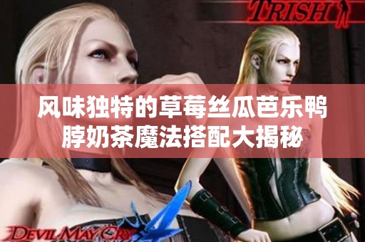 風味獨特的草莓絲瓜芭樂鴨脖奶茶魔法搭配大揭秘