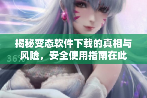 揭秘變態軟件下載的真相與風險，安全使用指南在此