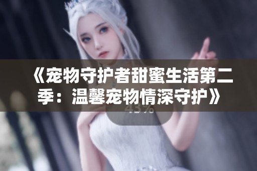 《寵物守護者甜蜜生活第二季：溫馨寵物情深守護》