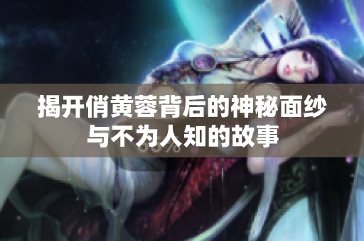 揭開俏黃蓉背后的神秘面紗與不為人知的故事