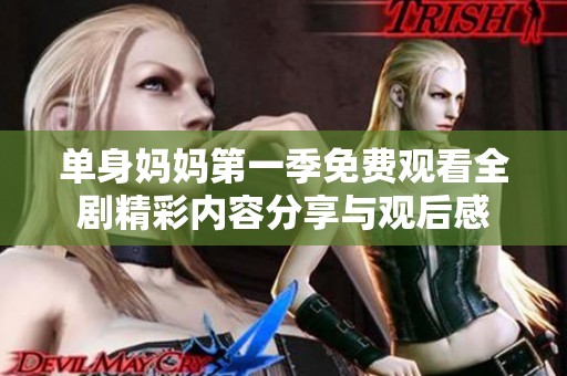 單身媽媽第一季免費觀看全劇精彩內容分享與觀后感