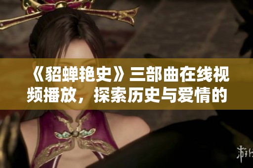 《貂蟬艷史》三部曲在線視頻播放，探索歷史與愛情的交織之旅