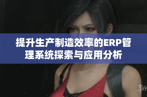 提升生產制造效率的ERP管理系統探索與應用分析