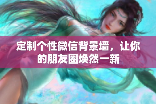 定制個性微信背景墻，讓你的朋友圈煥然一新