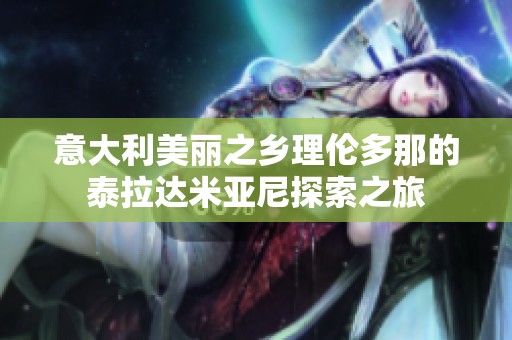 意大利美麗之鄉理倫多那的泰拉達米亞尼探索之旅