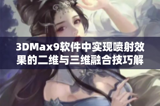3DMax9軟件中實現噴射效果的二維與三維融合技巧解析