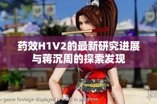 藥效H1V2的最新研究進(jìn)展與蔣沉周的探索發(fā)現(xiàn)