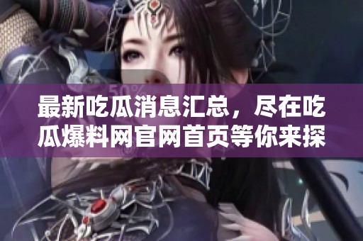最新吃瓜消息匯總，盡在吃瓜爆料網(wǎng)官網(wǎng)首頁等你來探秘